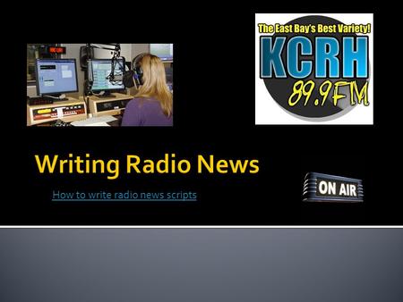 How to write radio news scripts.  How many of you listen to the radio?  What stations do you listen to ▪ Why  When do you listen to the radio ▪ Why.