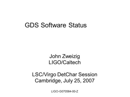 GDS Software Status John Zweizig LIGO/Caltech LSC/Virgo DetChar Session Cambridge, July 25, 2007 LIGO-G070584-00-Z.