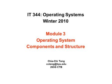 IT 344: Operating Systems Winter 2010 Module 3 Operating System Components and Structure Chia-Chi Teng ccteng@byu.edu 265G CTB 1.