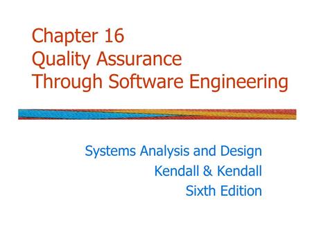Chapter 16 Quality Assurance Through Software Engineering Systems Analysis and Design Kendall & Kendall Sixth Edition.