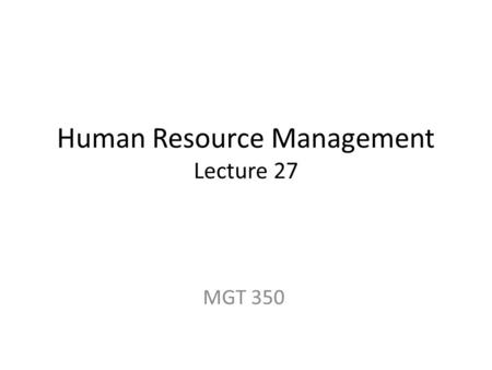 Human Resource Management Lecture 27 MGT 350. Last Lecture What is change. why do we require change. You have to be comfortable with the change before.