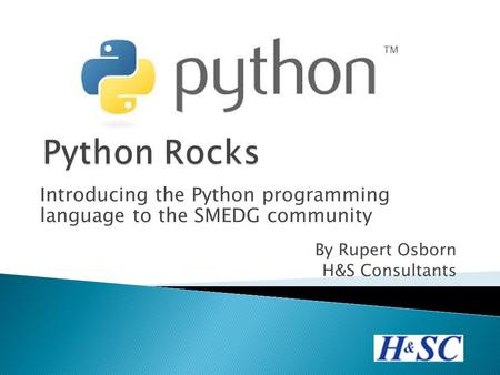 Introducing the Python programming language to the SMEDG community By Rupert Osborn H&S Consultants.