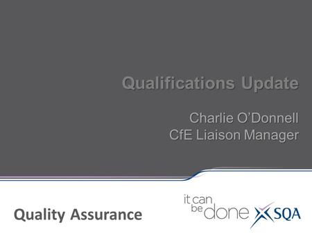 Qualifications Update Charlie O’Donnell CfE Liaison Manager Quality Assurance.