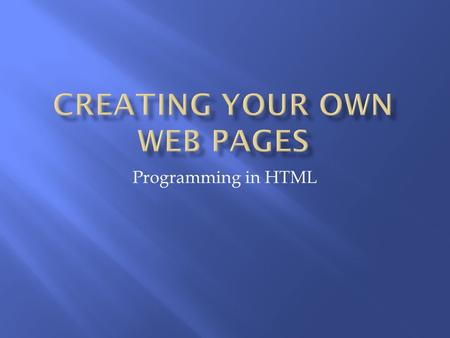 Programming in HTML.  Programming Language  Used to design/create web pages  Hyper Text Markup Language  Markup Language  Series of Markup tags 