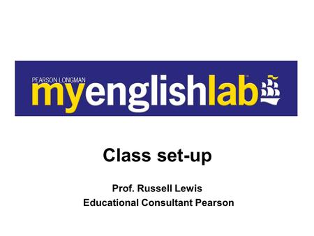 Class set-up Prof. Russell Lewis Educational Consultant Pearson.