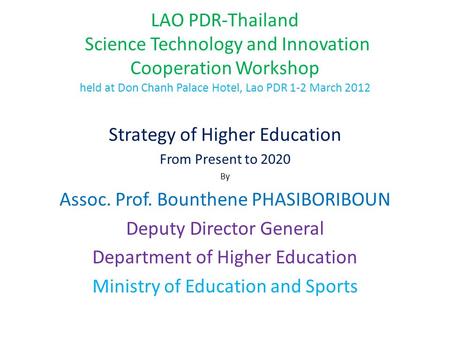 LAO PDR-Thailand Science Technology and Innovation Cooperation Workshop held at Don Chanh Palace Hotel, Lao PDR 1-2 March 2012 Strategy of Higher Education.
