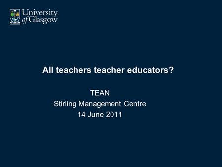 All teachers teacher educators? TEAN Stirling Management Centre 14 June 2011.