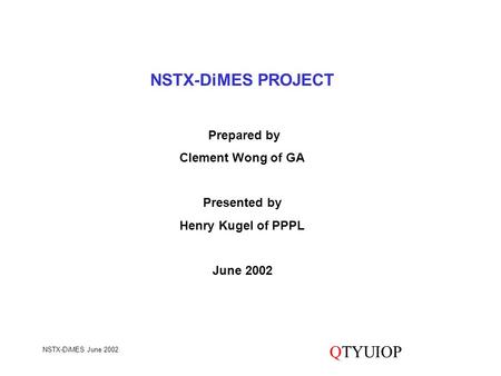 NSTX-DiMES June 2002 QTYUIOP NSTX-DiMES PROJECT Prepared by Clement Wong of GA Presented by Henry Kugel of PPPL June 2002.
