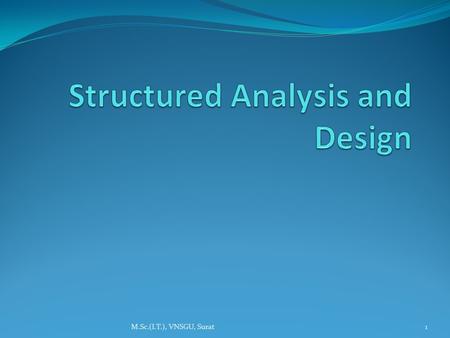 1M.Sc.(I.T.), VNSGU, Surat. Structured Analysis Focuses on what system or application is required to do. It does not state how the system should be implement.