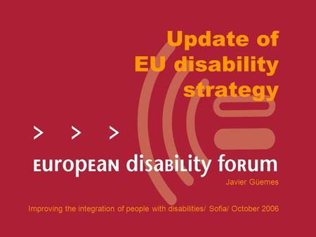 Update of EU disability strategy Javier Güemes Improving the integration of people with disabilities/ Sofia/ October 2006.