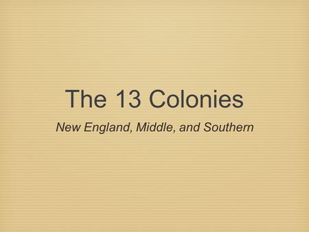 The 13 Colonies New England, Middle, and Southern.