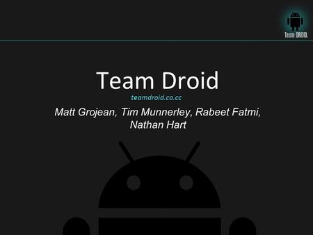 Teamdroid.co.cc Team Droid Matt Grojean, Tim Munnerley, Rabeet Fatmi, Nathan Hart.