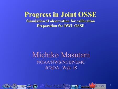 Progress in Joint OSSE Simulation of observation for calibration Preparation for DWL OSSE Michiko Masutani NOAA/NWS/NCEP/EMC JCSDA, Wyle IS 1.