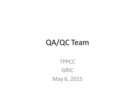 QA/QC Team TPPCC GRIC May 6, 2015. Initial Issue: QA/QC Team Quality Assurance/Quality Control (QA/OC) Inventory Teams - As identified in our February.