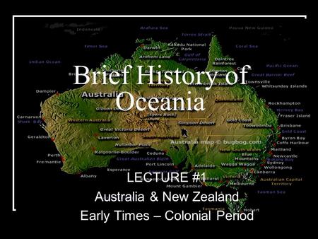 Brief History of Oceania LECTURE #1 Australia & New Zealand Early Times – Colonial Period.