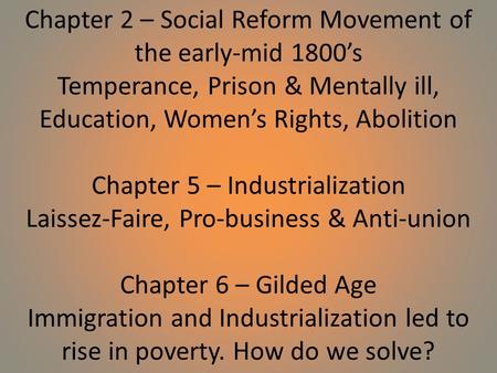 Chapter 2 – Social Reform Movement of the early-mid 1800’s Temperance, Prison & Mentally ill, Education, Women’s Rights, Abolition Chapter 5 – Industrialization.