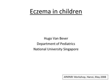 Eczema in children Hugo Van Bever Department of Pediatrics National University Singapore APAPARI Workshop, Hanoi, May 2008.