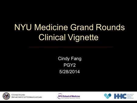 NYU Medicine Grand Rounds Clinical Vignette Cindy Fang PGY2 5/28/2014 U NITED S TATES D EPARTMENT OF V ETERANS A FFAIRS.