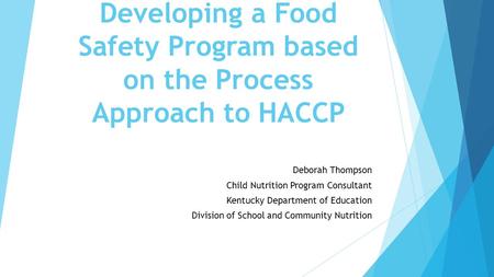 Developing a Food Safety Program based on the Process Approach to HACCP Deborah Thompson Child Nutrition Program Consultant Kentucky Department of Education.