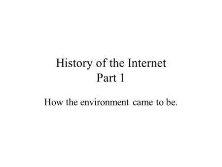 History of the Internet Part 1 How the environment came to be.