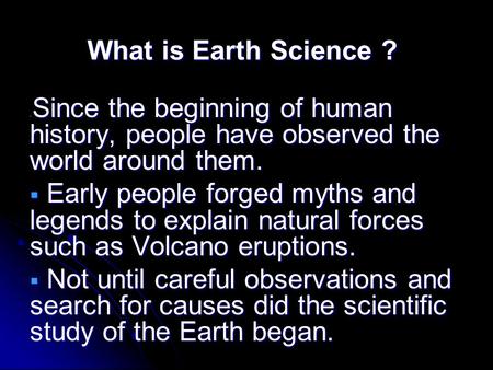 What is Earth Science ?  Since the beginning of human history, people have observed the world around them.  Early people forged myths and legends to.