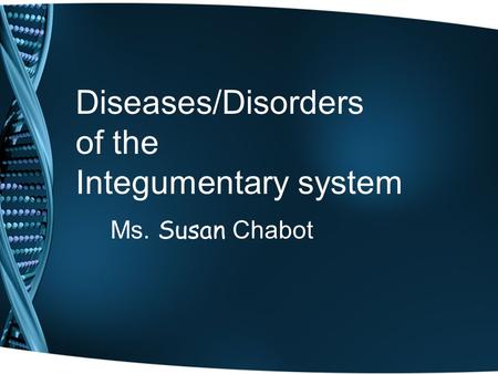 Diseases/Disorders of the Integumentary system Ms. Susan Chabot.
