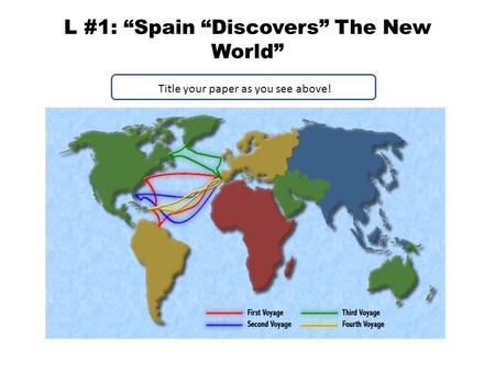 L #1: “Spain “Discovers” The New World” Title your paper as you see above!