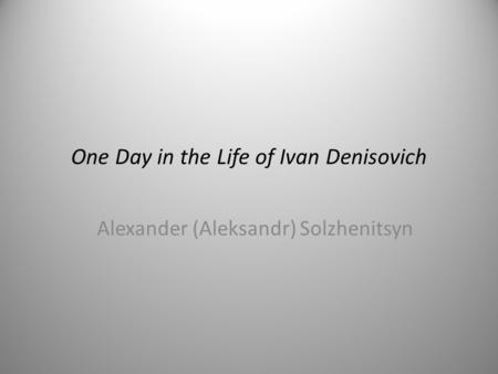One Day in the Life of Ivan Denisovich Alexander (Aleksandr) Solzhenitsyn.