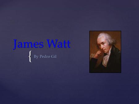 { James Watt By Pedro Gil.   Steam engines used to pump water out of mines in England existed when James Watt was born. The discovery that steam could.