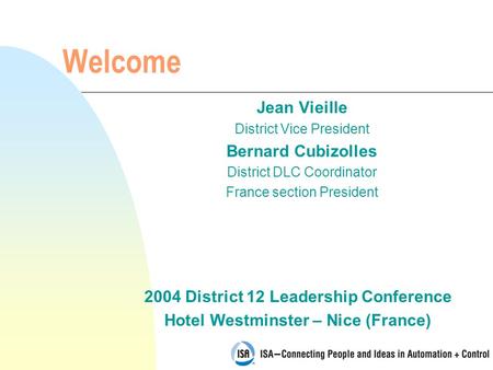 2004 District 12 Leadership Conference Hotel Westminster – Nice (France) Welcome Jean Vieille District Vice President Bernard Cubizolles District DLC Coordinator.