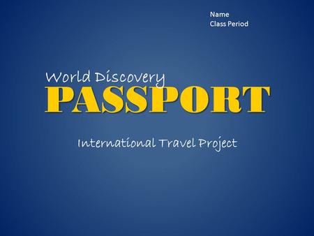 PASSPORT International Travel Project Name Class Period World Discovery.