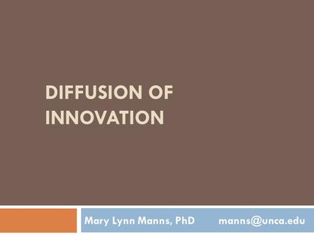 DIFFUSION OF INNOVATION Mary Lynn Manns, PhD