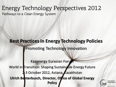 © OECD/IEA 2012 Best Practices in Energy Technology Policies Promoting Technology Innovation Kazenergy Eurasian Forum World in Transition: Shaping Sustainable.