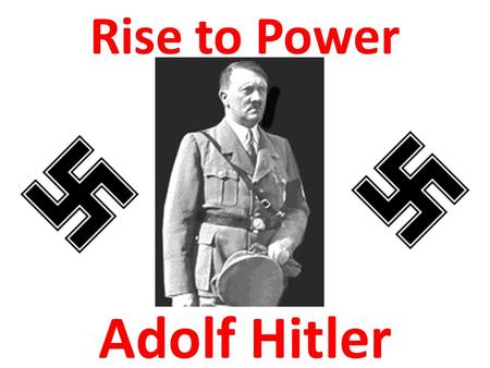 Adolf Hitler Rise to Power Overall Purpose: The overall purpose of this presentation is to explain how this little boy on the left became the man on.