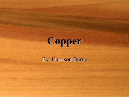 Copper Copper By: Harrison Burge By: Harrison Burge.