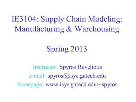 Instructor: Spyros Reveliotis   homepage:  IE3104: Supply Chain Modeling: Manufacturing & Warehousing.