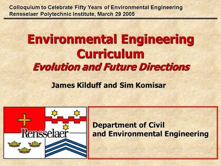 Environmental Engineering Curriculum Evolution and Future Directions James Kilduff and Sim Komisar Department of Civil and Environmental Engineering Colloquium.