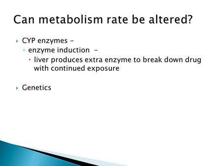  CYP enzymes - ◦ enzyme induction -  liver produces extra enzyme to break down drug with continued exposure  Genetics.