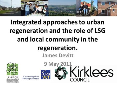 Integrated approaches to urban regeneration and the role of LSG and local community in the regeneration. James Devitt 9 May 2011.