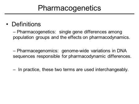 Pharmacogenetics Definitions – Pharmacogenetics: single gene differences among population groups and the effects on pharmacodynamics. – Pharmacegenomics: