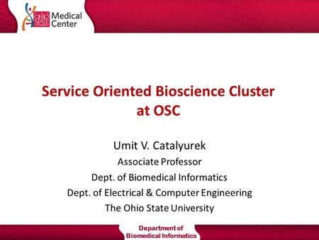 Department of Biomedical Informatics Service Oriented Bioscience Cluster at OSC Umit V. Catalyurek Associate Professor Dept. of Biomedical Informatics.