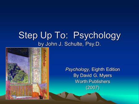 Step Up To: Psychology by John J. Schulte, Psy.D. Psychology, Eighth Edition By David G. Myers Worth Publishers (2007)