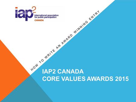 IAP2 CANADA CORE VALUES AWARDS 2015 HOW TO WRITE AN AWARD WINNING ENTRY.