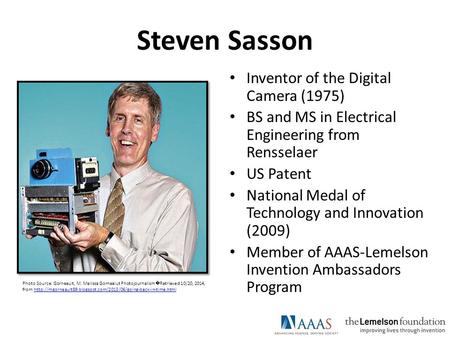 Steven Sasson Inventor of the Digital Camera (1975) BS and MS in Electrical Engineering from Rensselaer US Patent National Medal of Technology and Innovation.