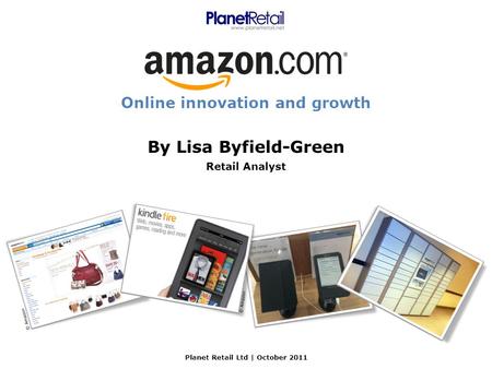 By Lisa Byfield-Green Retail Analyst Online innovation and growth Planet Retail Ltd | October 2011 © Amazon.
