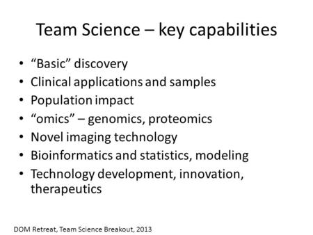 Team Science – key capabilities “Basic” discovery Clinical applications and samples Population impact “omics” – genomics, proteomics Novel imaging technology.