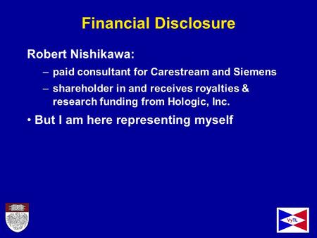 Financial Disclosure Robert Nishikawa: –paid consultant for Carestream and Siemens –shareholder in and receives royalties & research funding from Hologic,