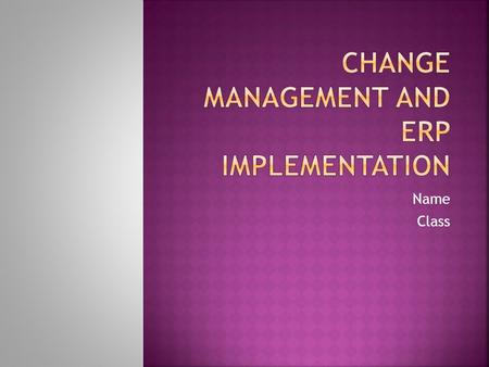 Name Class.  Review of Implementation Process  Identify Critical Success Factors  Define Change Management (big picture)  Define Role of Corporate.