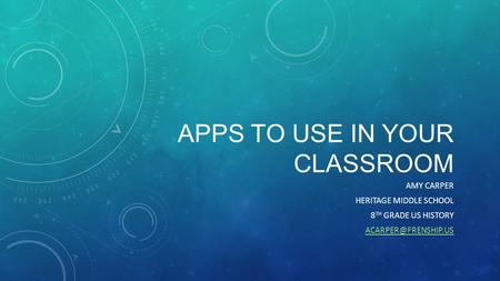 APPS TO USE IN YOUR CLASSROOM AMY CARPER HERITAGE MIDDLE SCHOOL 8 TH GRADE US HISTORY
