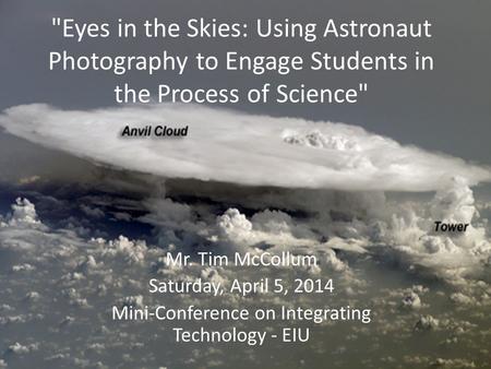 Eyes in the Skies: Using Astronaut Photography to Engage Students in the Process of Science Mr. Tim McCollum Saturday, April 5, 2014 Mini-Conference.